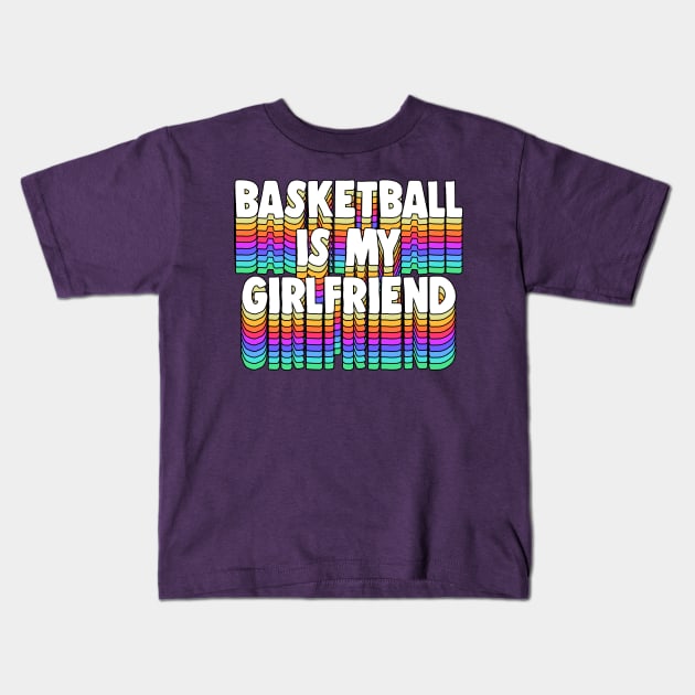 Basketball Is My Girl Friend - Typographic Funny Design Kids T-Shirt by DankFutura